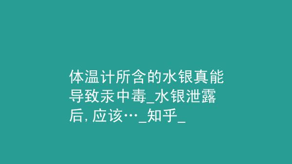 体温计所含的水银真能导致汞中毒水银泄露后应该知乎