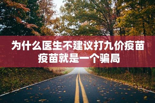 为什么医生不建议打九价疫苗 疫苗就是一个骗局  第1张