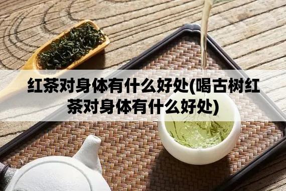 红茶对身体有什么好处(喝古树红茶对身体有什么好处)-第1张图片-酷茶